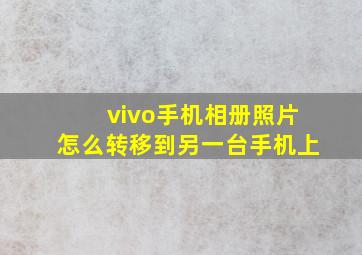 vivo手机相册照片怎么转移到另一台手机上