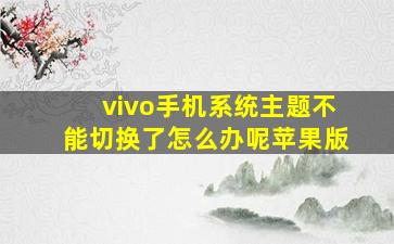 vivo手机系统主题不能切换了怎么办呢苹果版