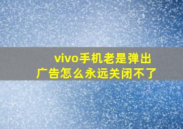 vivo手机老是弹出广告怎么永远关闭不了