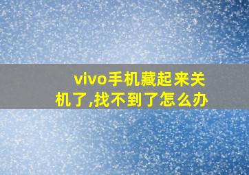 vivo手机藏起来关机了,找不到了怎么办