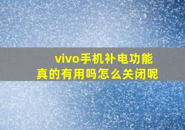 vivo手机补电功能真的有用吗怎么关闭呢