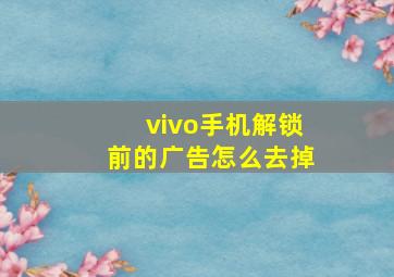 vivo手机解锁前的广告怎么去掉