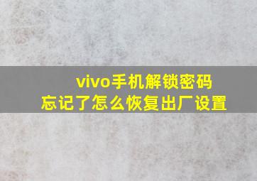 vivo手机解锁密码忘记了怎么恢复出厂设置