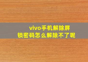 vivo手机解除屏锁密码怎么解除不了呢