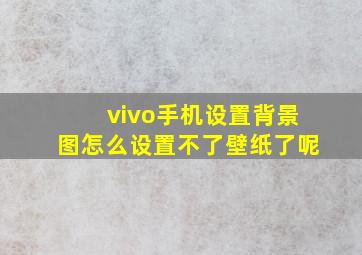 vivo手机设置背景图怎么设置不了壁纸了呢