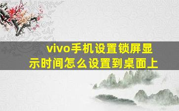 vivo手机设置锁屏显示时间怎么设置到桌面上