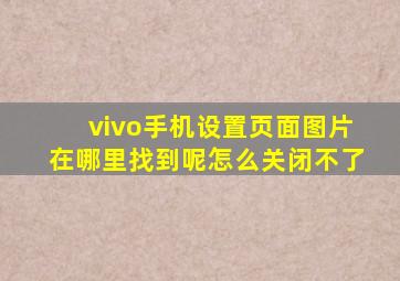 vivo手机设置页面图片在哪里找到呢怎么关闭不了