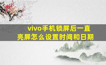 vivo手机锁屏后一直亮屏怎么设置时间和日期