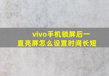 vivo手机锁屏后一直亮屏怎么设置时间长短