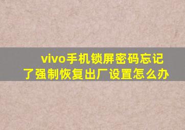 vivo手机锁屏密码忘记了强制恢复出厂设置怎么办