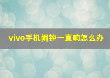 vivo手机闹钟一直响怎么办