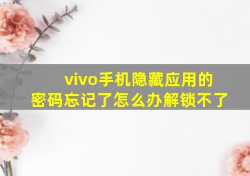 vivo手机隐藏应用的密码忘记了怎么办解锁不了