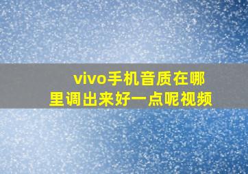 vivo手机音质在哪里调出来好一点呢视频