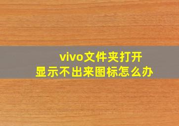 vivo文件夹打开显示不出来图标怎么办