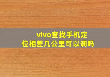 vivo查找手机定位相差几公里可以调吗