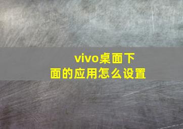 vivo桌面下面的应用怎么设置