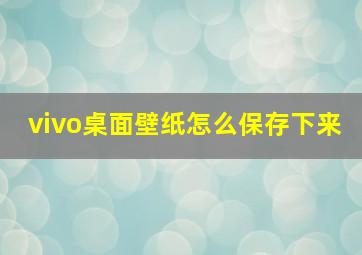 vivo桌面壁纸怎么保存下来