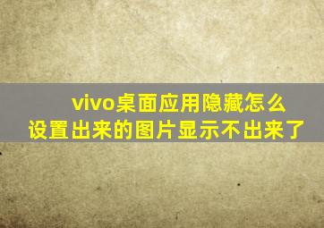 vivo桌面应用隐藏怎么设置出来的图片显示不出来了