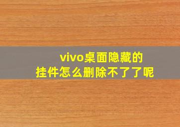 vivo桌面隐藏的挂件怎么删除不了了呢