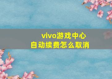 vivo游戏中心自动续费怎么取消