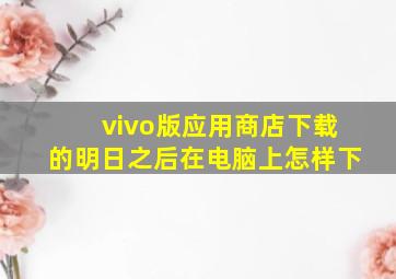 vivo版应用商店下载的明日之后在电脑上怎样下