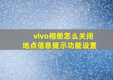 vivo相册怎么关闭地点信息提示功能设置