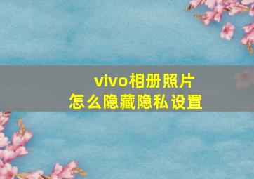 vivo相册照片怎么隐藏隐私设置