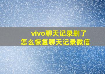 vivo聊天记录删了怎么恢复聊天记录微信