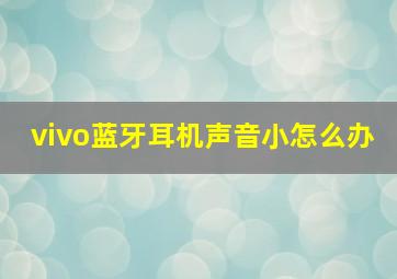 vivo蓝牙耳机声音小怎么办