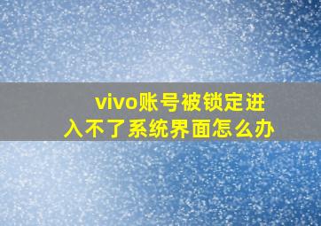 vivo账号被锁定进入不了系统界面怎么办