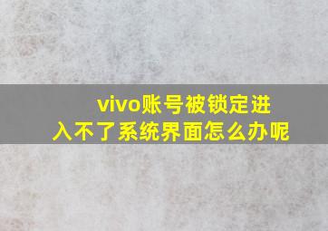 vivo账号被锁定进入不了系统界面怎么办呢