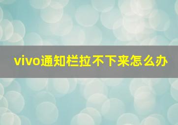 vivo通知栏拉不下来怎么办