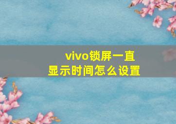 vivo锁屏一直显示时间怎么设置