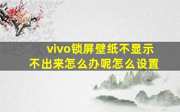 vivo锁屏壁纸不显示不出来怎么办呢怎么设置