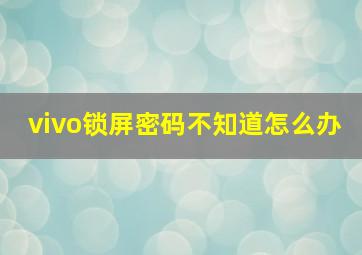 vivo锁屏密码不知道怎么办