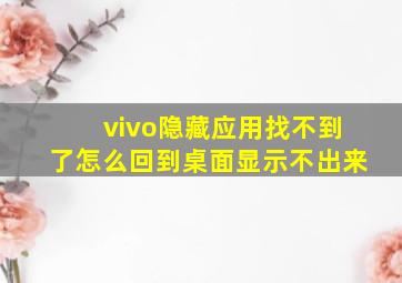 vivo隐藏应用找不到了怎么回到桌面显示不出来