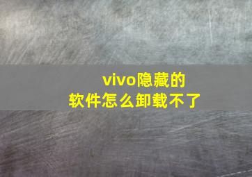 vivo隐藏的软件怎么卸载不了