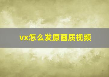 vx怎么发原画质视频