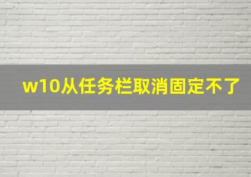 w10从任务栏取消固定不了