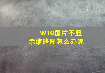 w10图片不显示缩略图怎么办呢