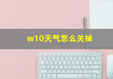 w10天气怎么关掉