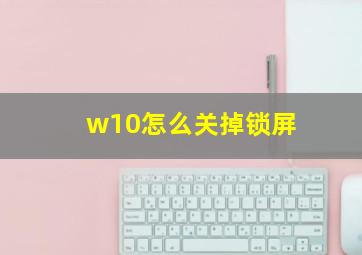 w10怎么关掉锁屏