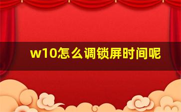 w10怎么调锁屏时间呢