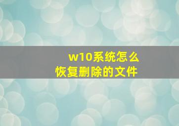 w10系统怎么恢复删除的文件