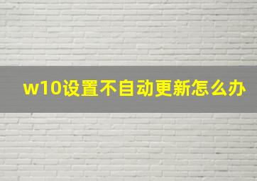 w10设置不自动更新怎么办