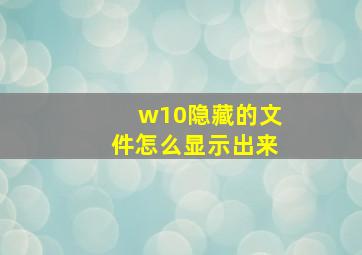 w10隐藏的文件怎么显示出来