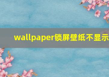 wallpaper锁屏壁纸不显示