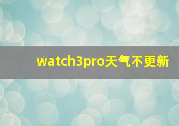 watch3pro天气不更新