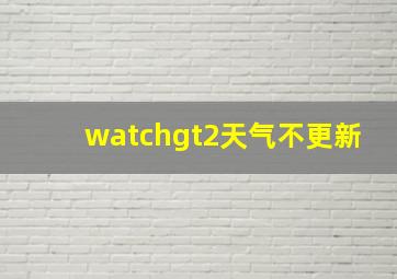 watchgt2天气不更新