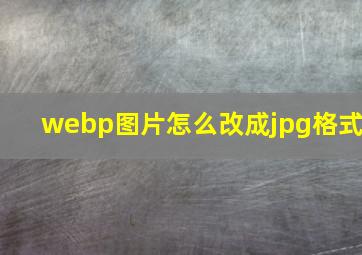 webp图片怎么改成jpg格式